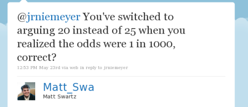 @jrniemeyer You've switched to arguing 20 instead of 25 when you realized the odds were 1 in 1000, correct?